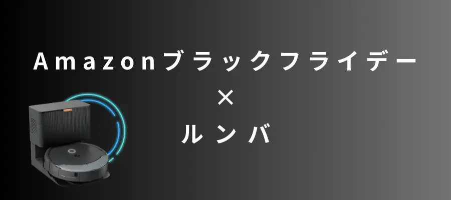 Amazonブラックフライデーでおすすめの【ルンバ】ロボット掃除機