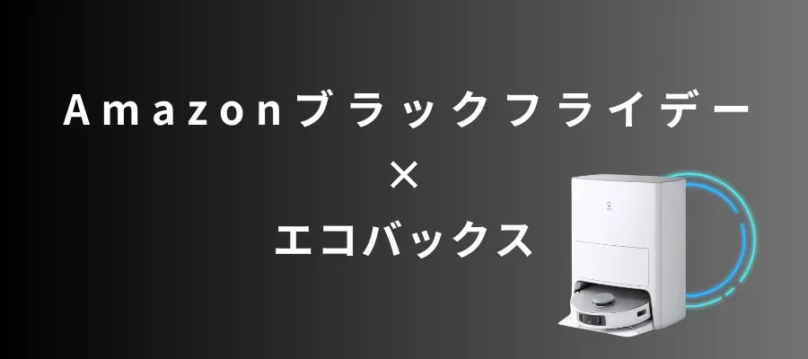 Amazonブラックフライデーでおすすめの【エコバックス】ロボット掃除機