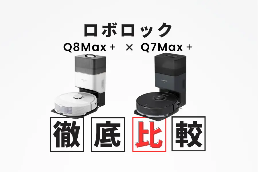 Roborock（ロボロック）Q8 Max＋とQ7 Max＋のロボット掃除機を徹底比較 